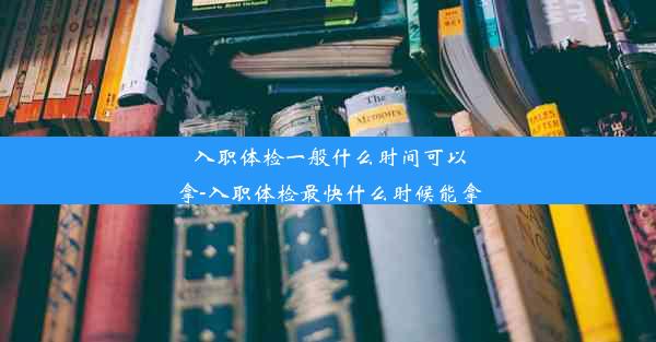 <b>入职体检一般什么时间可以拿-入职体检最快什么时候能拿</b>