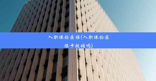 入职体检医保(入职体检医保卡报销吗)