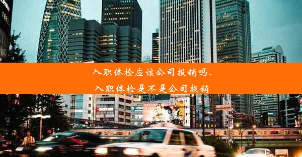 入职体检应该公司报销吗、入职体检是不是公司报销