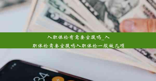 入职体检有需要空腹吗_入职体检需要空腹吗入职体检一般做几项