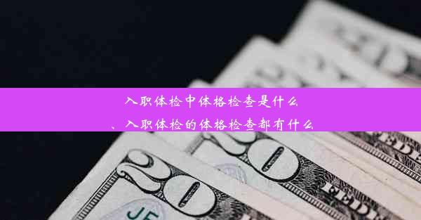 入职体检中体格检查是什么、入职体检的体格检查都有什么