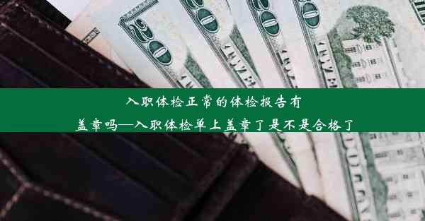 入职体检正常的体检报告有盖章吗—入职体检单上盖章了是不是合格了