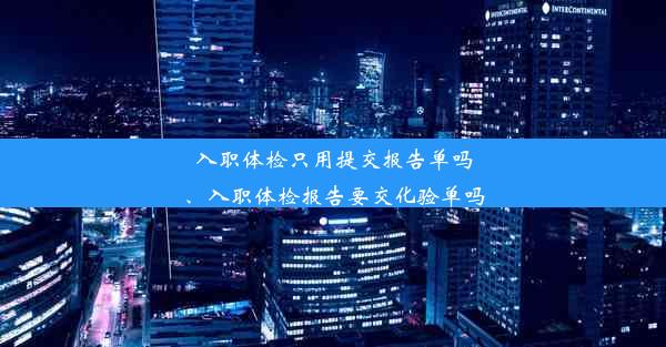 入职体检只用提交报告单吗、入职体检报告要交化验单吗