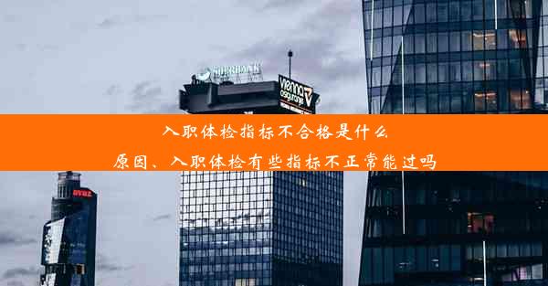 入职体检指标不合格是什么原因、入职体检有些指标不正常能过吗