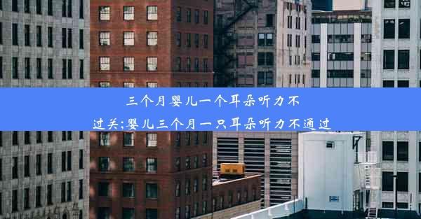 三个月婴儿一个耳朵听力不过关;婴儿三个月一只耳朵听力不通过