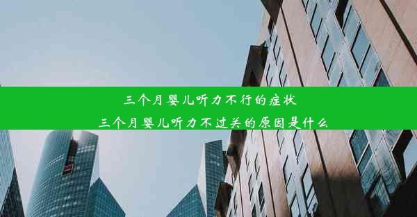 三个月婴儿听力不行的症状_三个月婴儿听力不过关的原因是什么