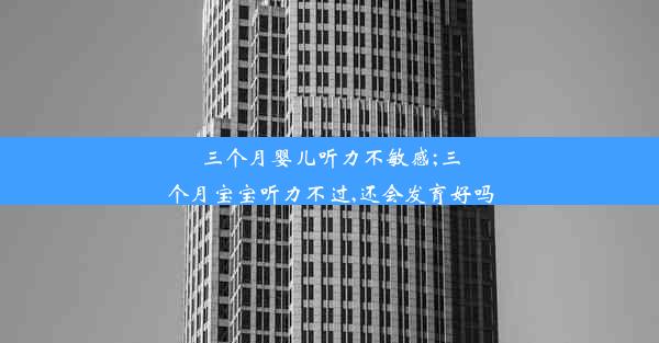 三个月婴儿听力不敏感;三个月宝宝听力不过,还会发育好吗