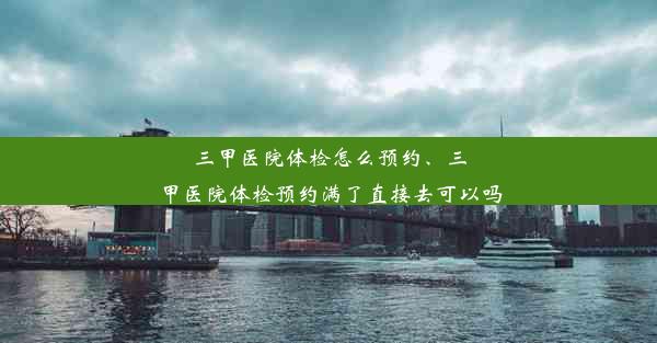 <b>三甲医院体检怎么预约、三甲医院体检预约满了直接去可以吗</b>