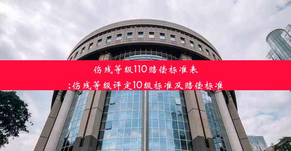 伤残等级110赔偿标准表;伤残等级评定10级标准及赔偿标准