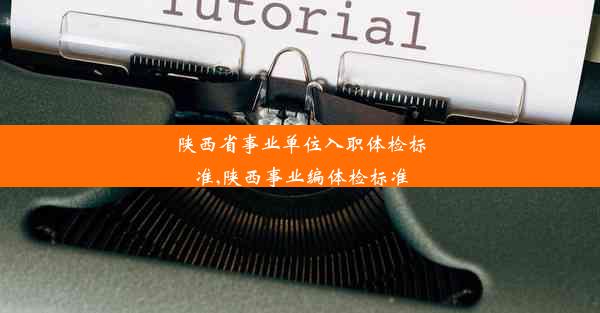 陕西省事业单位入职体检标准,陕西事业编体检标准