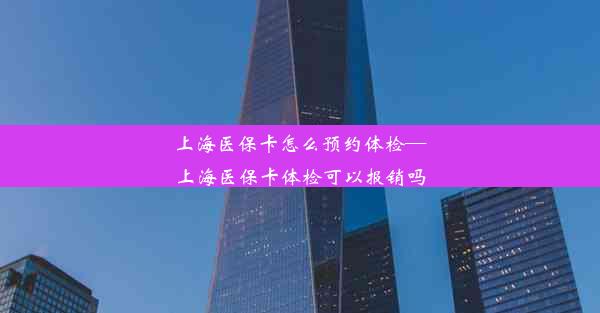 上海医保卡怎么预约体检—上海医保卡体检可以报销吗