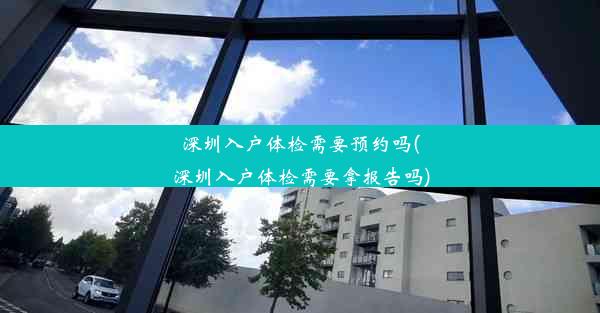 <b>深圳入户体检需要预约吗(深圳入户体检需要拿报告吗)</b>