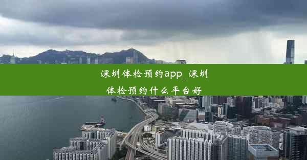 深圳体检预约app_深圳体检预约什么平台好