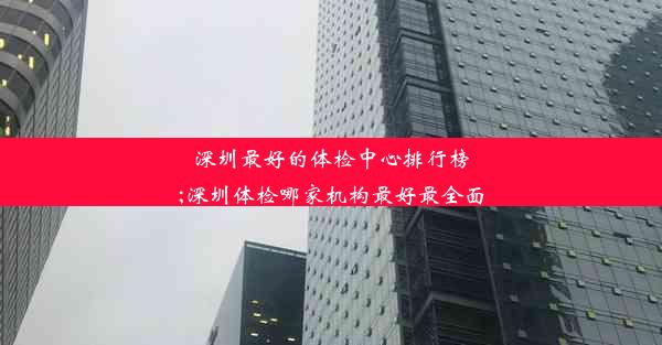 <b>深圳最好的体检中心排行榜;深圳体检哪家机构最好最全面</b>