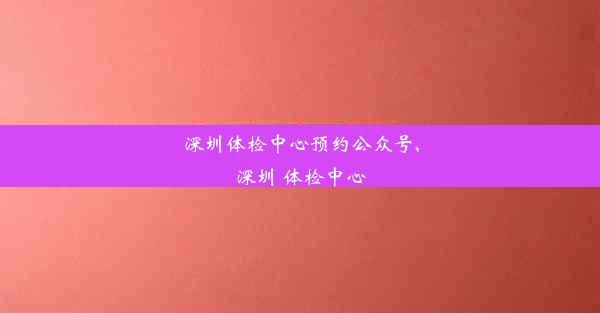 深圳体检中心预约公众号,深圳 体检中心