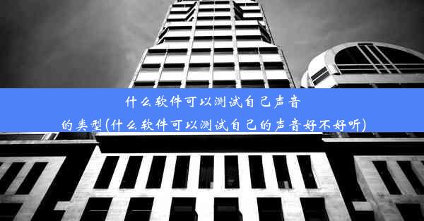 什么软件可以测试自己声音的类型(什么软件可以测试自己的声音好不好听)