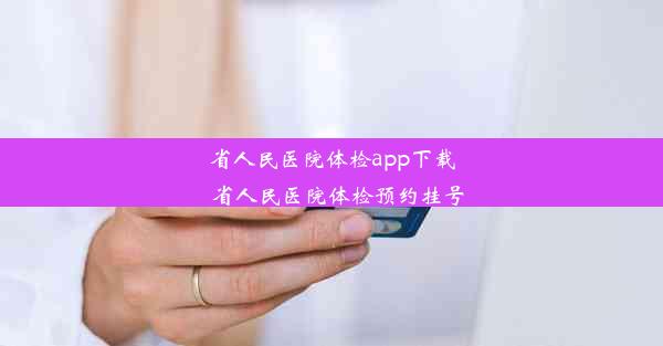 <b>省人民医院体检app下载_省人民医院体检预约挂号</b>