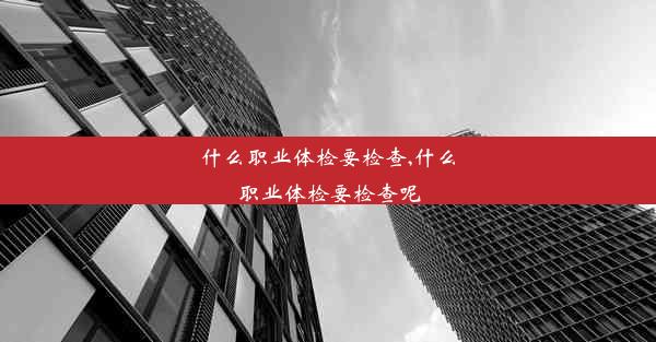 什么职业体检要检查,什么职业体检要检查呢