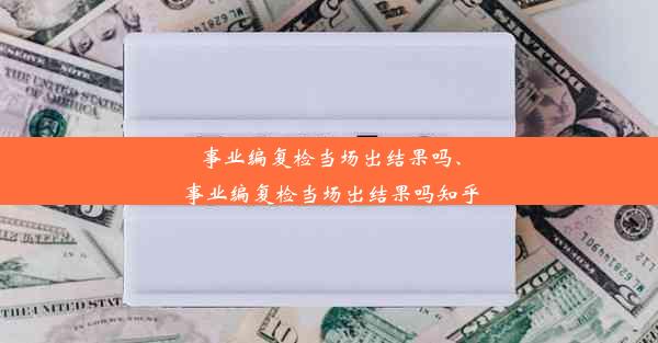 事业编复检当场出结果吗、事业编复检当场出结果吗知乎