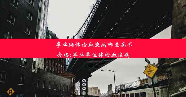 事业编体检血液病哪些病不合格;事业单位体检血液病