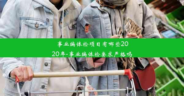 事业编体检项目有哪些2020年-事业编体检要求严格吗