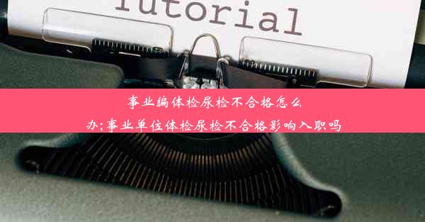 事业编体检尿检不合格怎么办;事业单位体检尿检不合格影响入职吗