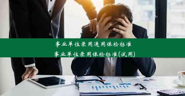 <b>事业单位录用通用体检标准_事业单位录用体检标准(试用)</b>