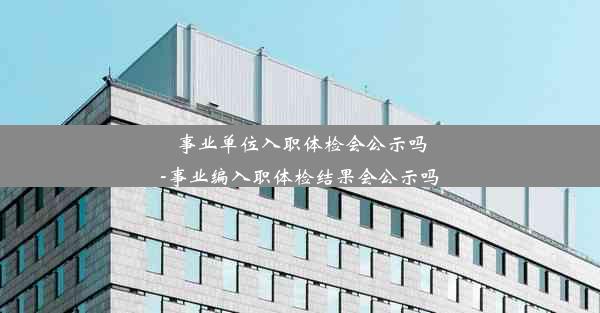 事业单位入职体检会公示吗-事业编入职体检结果会公示吗