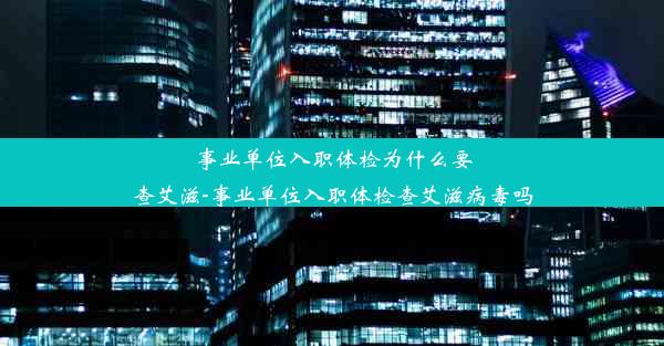 事业单位入职体检为什么要查艾滋-事业单位入职体检查艾滋病毒吗