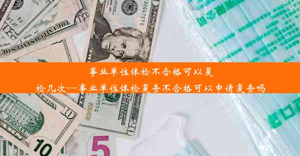 <b>事业单位体检不合格可以复检几次—事业单位体检复查不合格可以申请复查吗</b>