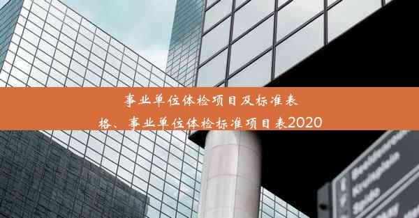 事业单位体检项目及标准表格、事业单位体检标准项目表2020