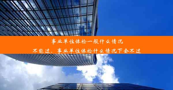 事业单位体检一般什么情况不能过、事业单位体检什么情况下会不过