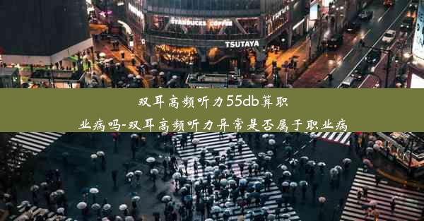 双耳高频听力55db算职业病吗-双耳高频听力异常是否属于职业病