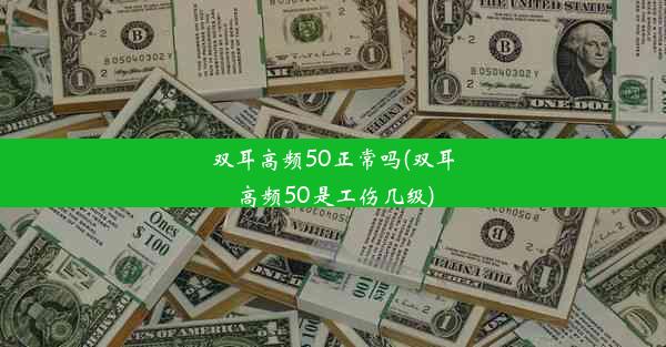 <b>双耳高频50正常吗(双耳高频50是工伤几级)</b>