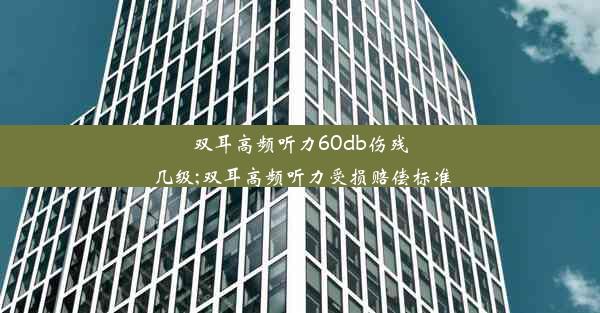 双耳高频听力60db伤残几级;双耳高频听力受损赔偿标准