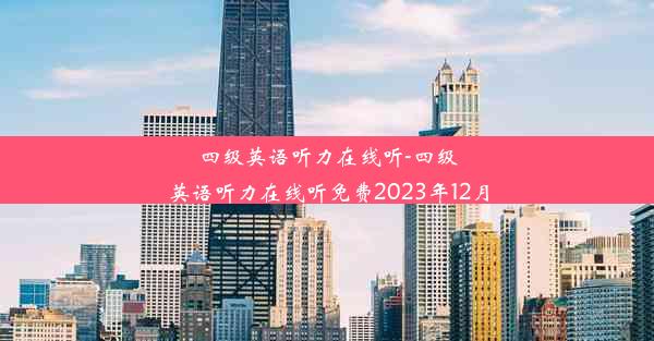 <b>四级英语听力在线听-四级英语听力在线听免费2023年12月</b>