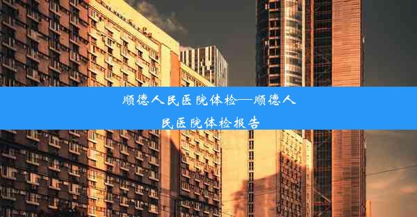 顺德人民医院体检—顺德人民医院体检报告