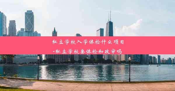 私立学校入学体检什么项目-私立学校要体检和政审吗