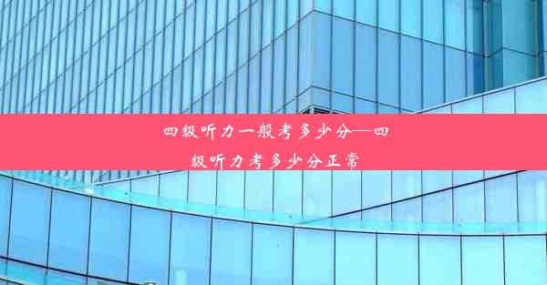 四级听力一般考多少分—四级听力考多少分正常