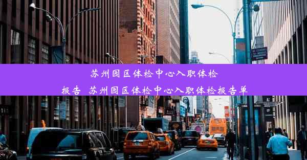 <b>苏州园区体检中心入职体检报告_苏州园区体检中心入职体检报告单</b>