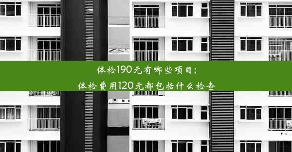 体检190元有哪些项目;体检费用120元都包括什么检查