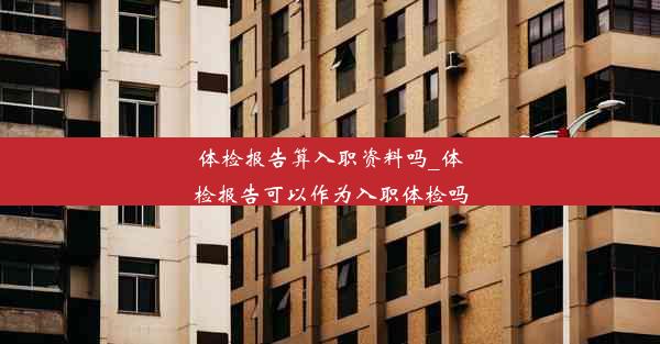 体检报告算入职资料吗_体检报告可以作为入职体检吗