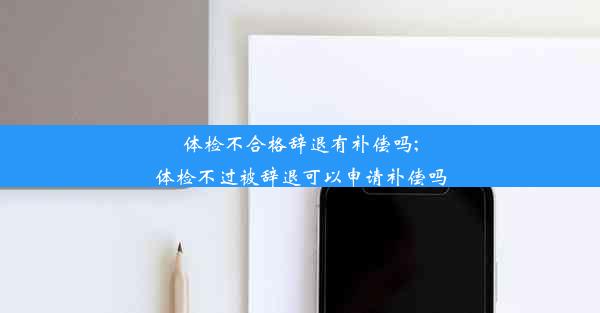 体检不合格辞退有补偿吗;体检不过被辞退可以申请补偿吗