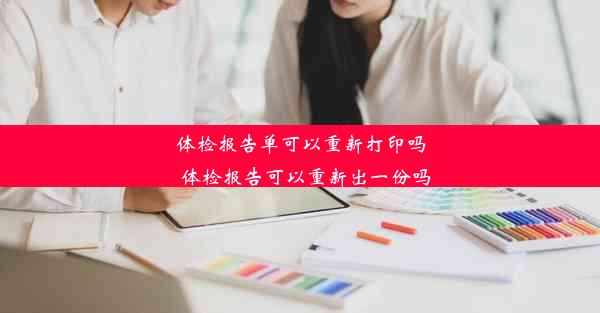 体检报告单可以重新打印吗_体检报告可以重新出一份吗