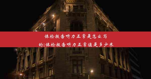 体检报告听力正常是怎么写的;体检报告听力正常值是多少米