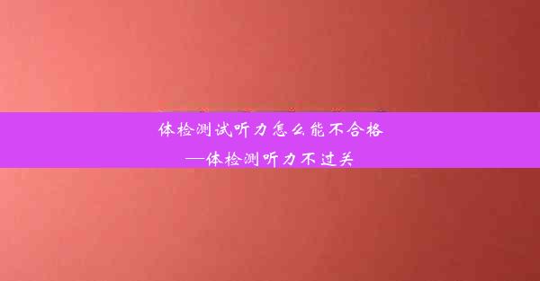 体检测试听力怎么能不合格—体检测听力不过关