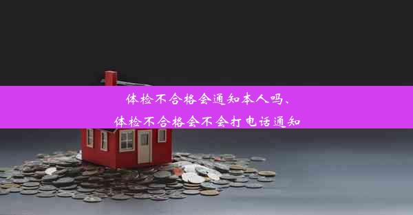 体检不合格会通知本人吗、体检不合格会不会打电话通知