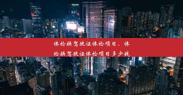 体检换驾驶证体检项目、体检换驾驶证体检项目多少钱