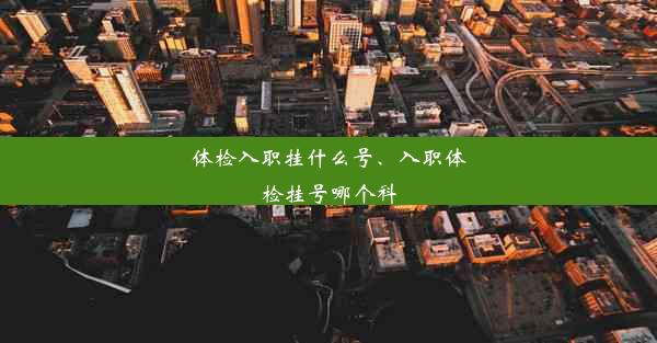 体检入职挂什么号、入职体检挂号哪个科