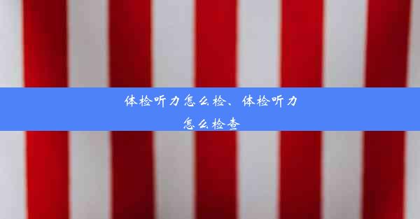 体检听力怎么检、体检听力怎么检查